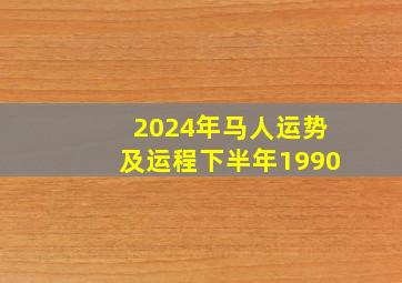 2024年马人运势及运程下半年1990