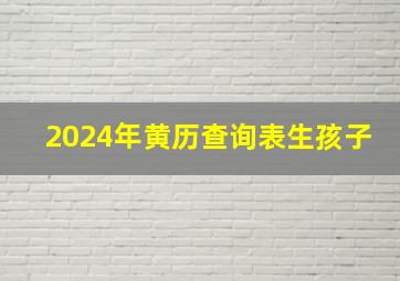 2024年黄历查询表生孩子