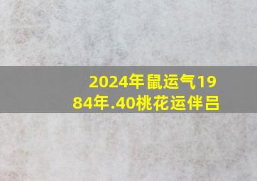 2024年鼠运气1984年.40桃花运伴吕