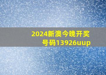 2024新澳今晚开奖号码13926uup