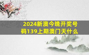 2024新澳今晚开奖号码139上期澳门天什么