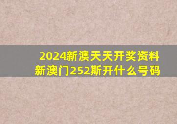 2024新澳天天开奖资料新澳门252斯开什么号码