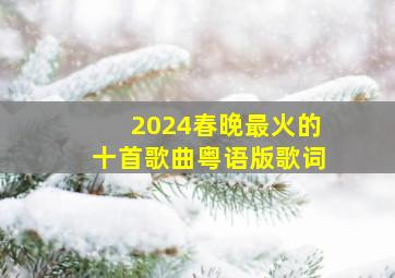 2024春晚最火的十首歌曲粤语版歌词