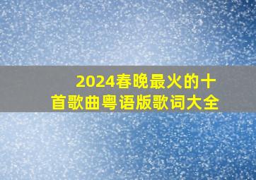 2024春晚最火的十首歌曲粤语版歌词大全