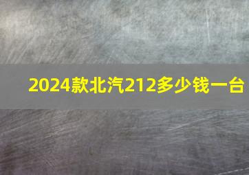 2024款北汽212多少钱一台