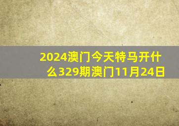 2024澳门今天特马开什么329期澳门11月24日