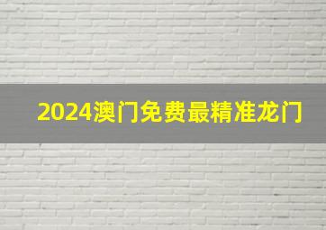 2024澳门免费最精准龙门