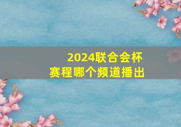 2024联合会杯赛程哪个频道播出