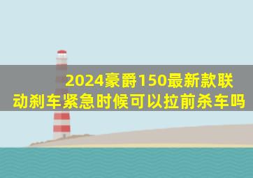 2024豪爵150最新款联动刹车紧急时候可以拉前杀车吗