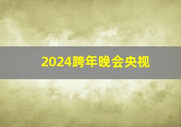 2024跨年晚会央视