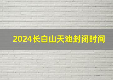 2024长白山天池封闭时间