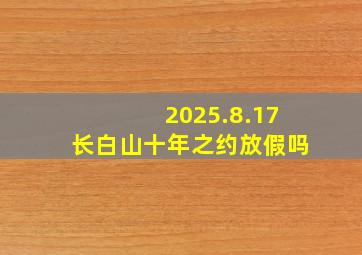 2025.8.17长白山十年之约放假吗