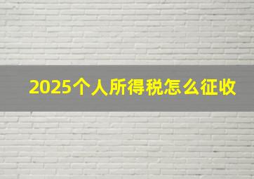 2025个人所得税怎么征收