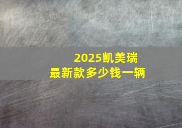 2025凯美瑞最新款多少钱一辆