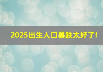 2025出生人口暴跌太好了!