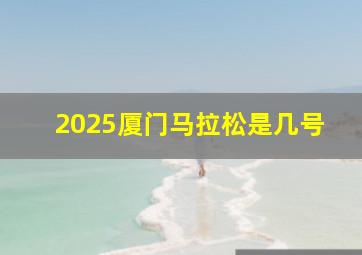 2025厦门马拉松是几号