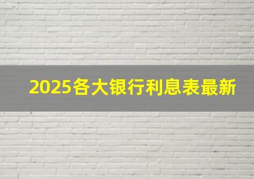 2025各大银行利息表最新