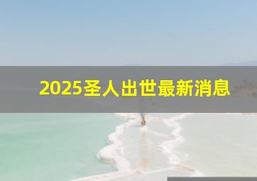 2025圣人出世最新消息