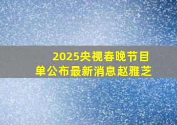 2025央视春晚节目单公布最新消息赵雅芝