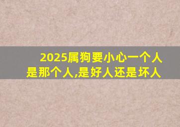 2025属狗要小心一个人是那个人,是好人还是坏人