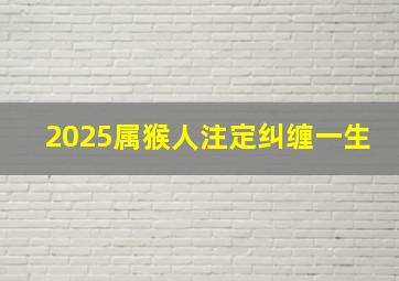 2025属猴人注定纠缠一生