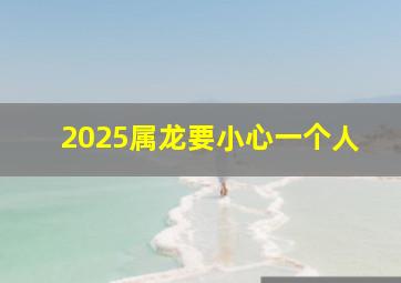 2025属龙要小心一个人