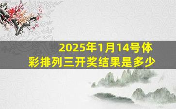 2025年1月14号体彩排列三开奖结果是多少