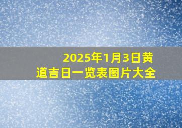 2025年1月3日黄道吉日一览表图片大全