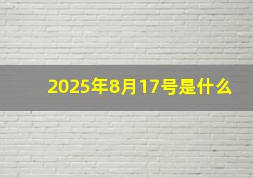 2025年8月17号是什么