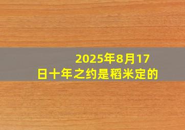 2025年8月17日十年之约是稻米定的