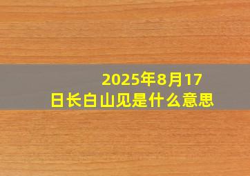 2025年8月17日长白山见是什么意思