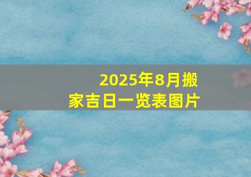 2025年8月搬家吉日一览表图片