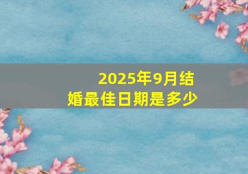 2025年9月结婚最佳日期是多少