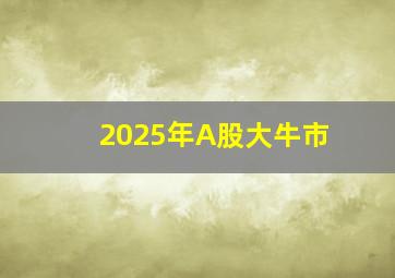 2025年A股大牛市