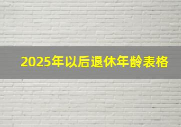 2025年以后退休年龄表格