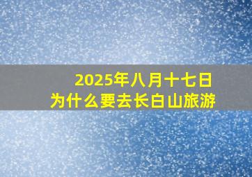 2025年八月十七日为什么要去长白山旅游