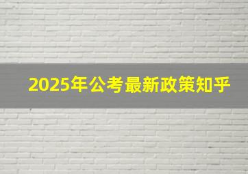 2025年公考最新政策知乎