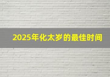 2025年化太岁的最佳时间