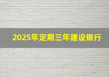 2025年定期三年建设银行