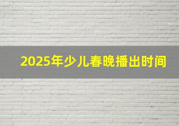 2025年少儿春晚播出时间