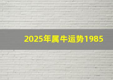 2025年属牛运势1985