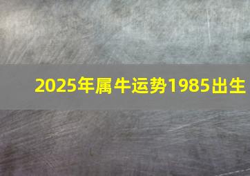 2025年属牛运势1985出生