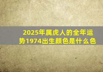 2025年属虎人的全年运势1974出生颜色是什么色