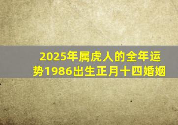 2025年属虎人的全年运势1986出生正月十四婚姻