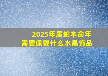 2025年属蛇本命年需要佩戴什么水晶饰品