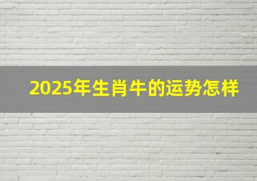 2025年生肖牛的运势怎样