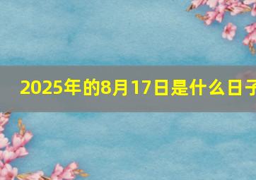 2025年的8月17日是什么日子