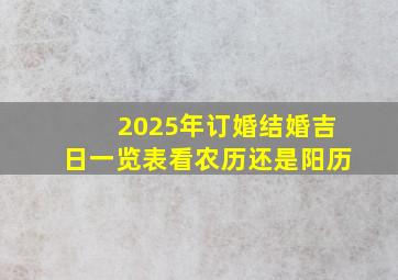 2025年订婚结婚吉日一览表看农历还是阳历