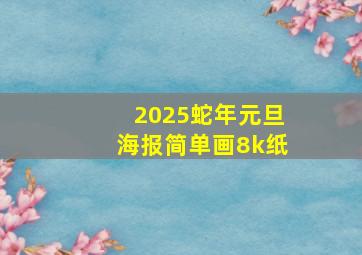 2025蛇年元旦海报简单画8k纸