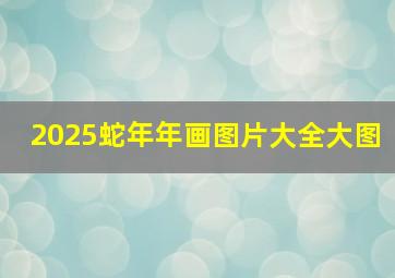 2025蛇年年画图片大全大图